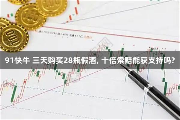 91快牛 三天购买28瓶假酒, 十倍索赔能获支持吗?